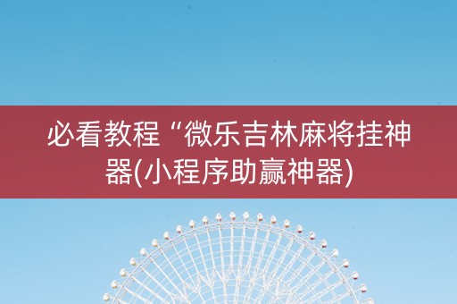 必看教程“微乐吉林麻将挂神器(小程序助赢神器)