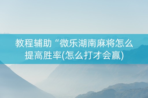 教程辅助“微乐湖南麻将怎么提高胜率(怎么打才会赢)