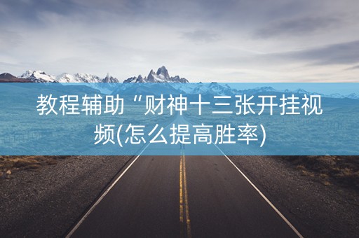 教程辅助“财神十三张开挂视频(怎么提高胜率)
