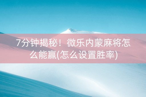 7分钟揭秘！微乐内蒙麻将怎么能赢(怎么设置胜率)
