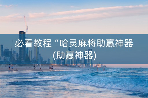 必看教程“哈灵麻将助赢神器(助赢神器)