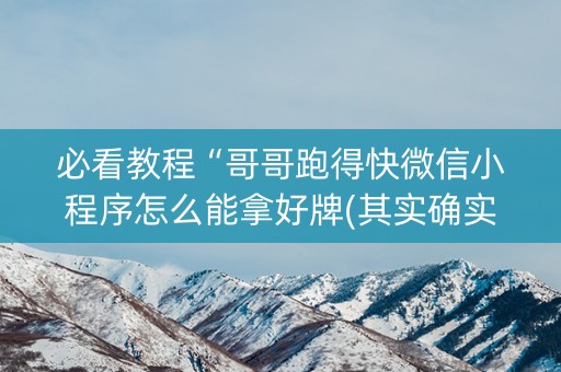 必看教程“哥哥跑得快微信小程序怎么能拿好牌(其实确实有挂)