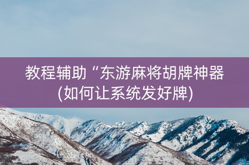教程辅助“东游麻将胡牌神器(如何让系统发好牌)
