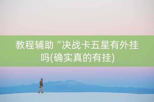 教程辅助“决战卡五星有外挂吗(确实真的有挂)