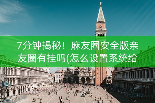7分钟揭秘！麻友圈安全版亲友圈有挂吗(怎么设置系统给你好牌)