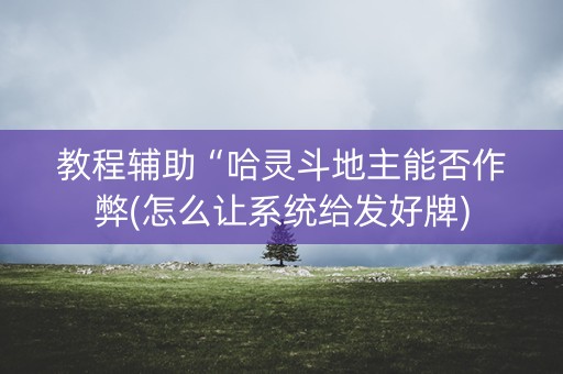 教程辅助“哈灵斗地主能否作弊(怎么让系统给发好牌)