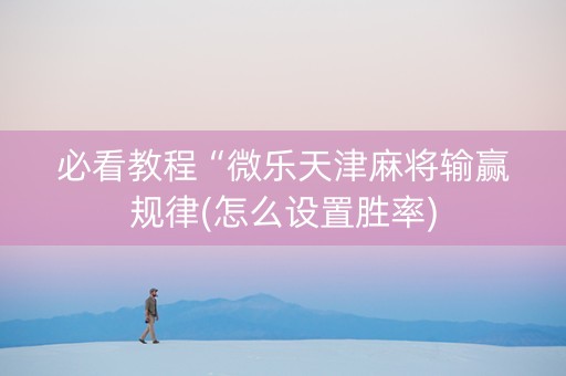 必看教程“微乐天津麻将输赢规律(怎么设置胜率)