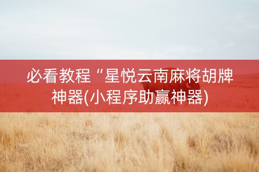 必看教程“星悦云南麻将胡牌神器(小程序助赢神器)