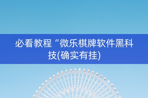 必看教程“微乐棋牌软件黑科技(确实有挂)