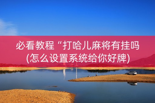 必看教程“打哈儿麻将有挂吗(怎么设置系统给你好牌)