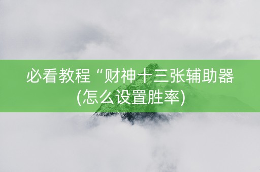 必看教程“财神十三张辅助器(怎么设置胜率)