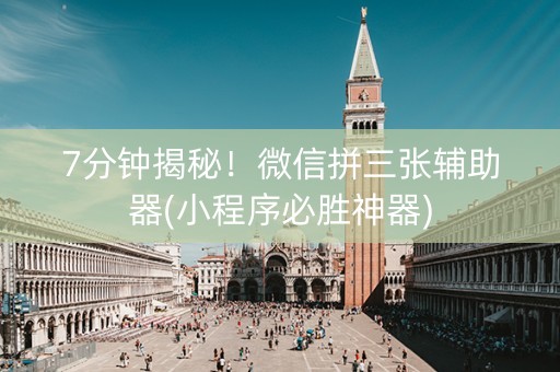 7分钟揭秘！微信拼三张辅助器(小程序必胜神器)