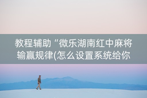 教程辅助“微乐湖南红中麻将输赢规律(怎么设置系统给你好牌)