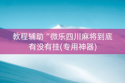 教程辅助“微乐四川麻将到底有没有挂(专用神器)