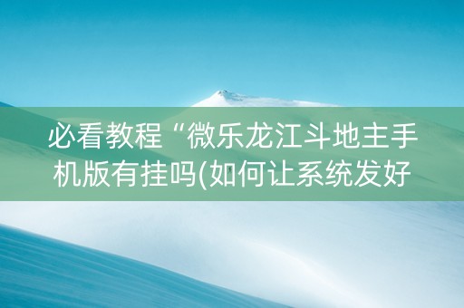 必看教程“微乐龙江斗地主手机版有挂吗(如何让系统发好牌)