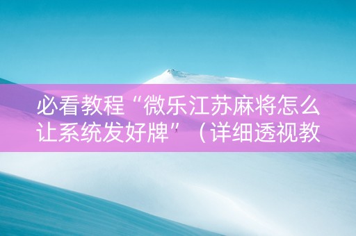 必看教程“微乐江苏麻将怎么让系统发好牌”（详细透视教程）-哔哩哔哩
