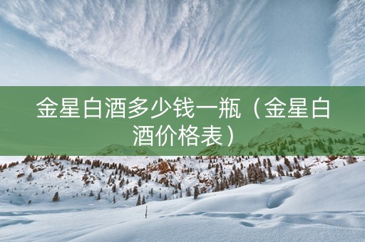 金星白酒多少钱一瓶（金星白酒价格表）