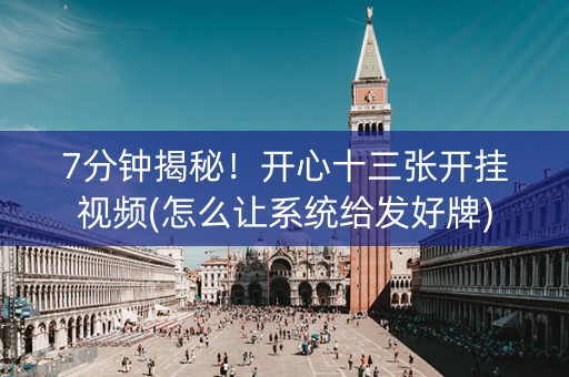 7分钟揭秘！开心十三张开挂视频(怎么让系统给发好牌)