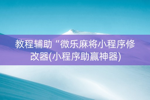 教程辅助“微乐麻将小程序修改器(小程序助赢神器)