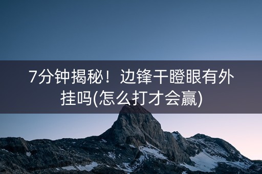 7分钟揭秘！边锋干瞪眼有外挂吗(怎么打才会赢)