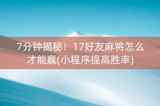 7分钟揭秘！17好友麻将怎么才能赢(小程序提高胜率)