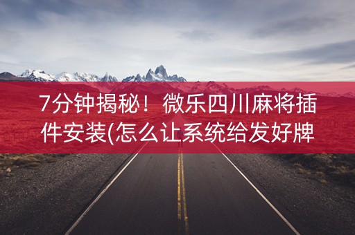 7分钟揭秘！微乐四川麻将插件安装(怎么让系统给发好牌)