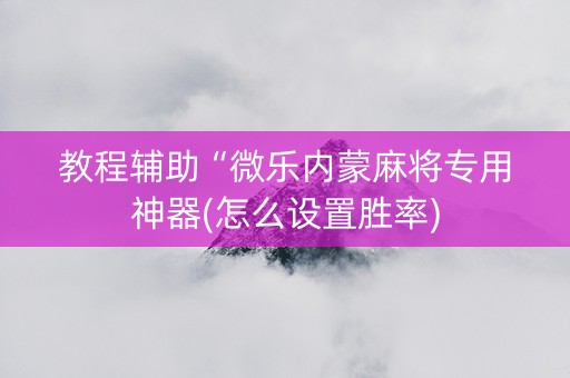 教程辅助“微乐内蒙麻将专用神器(怎么设置胜率)