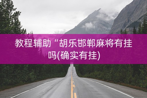 教程辅助“胡乐邯郸麻将有挂吗(确实有挂)