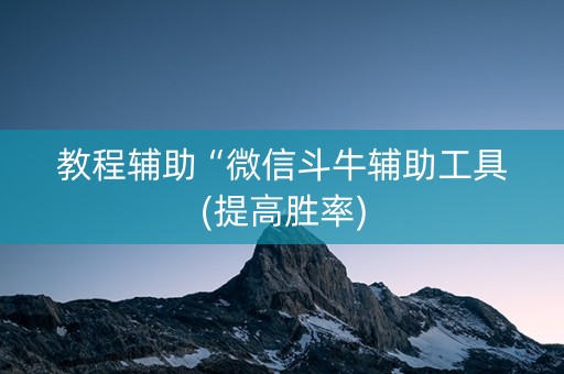 教程辅助“微信斗牛辅助工具(提高胜率)