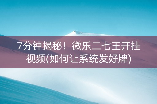 7分钟揭秘！微乐二七王开挂视频(如何让系统发好牌)