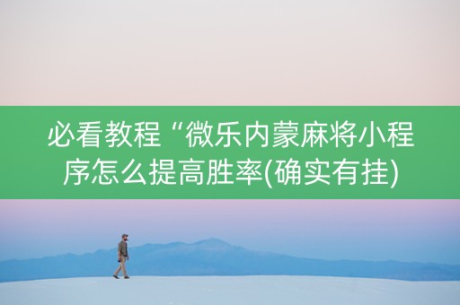必看教程“微乐内蒙麻将小程序怎么提高胜率(确实有挂)