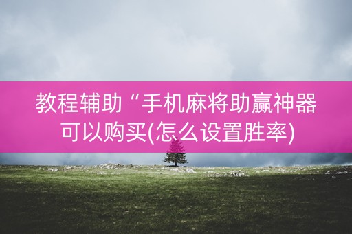 教程辅助“手机麻将助赢神器可以购买(怎么设置胜率)
