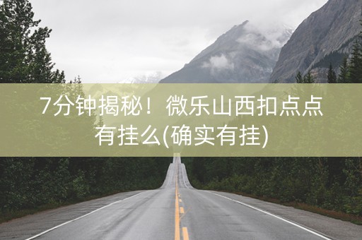 7分钟揭秘！微乐山西扣点点有挂么(确实有挂)