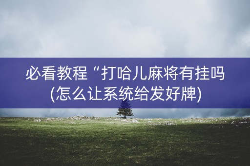 必看教程“打哈儿麻将有挂吗(怎么让系统给发好牌)