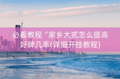 必看教程“家乡大贰怎么提高好牌几率(详细开挂教程)