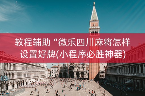 教程辅助“微乐四川麻将怎样设置好牌(小程序必胜神器)