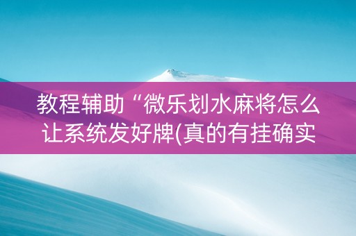 教程辅助“微乐划水麻将怎么让系统发好牌(真的有挂确实有挂)