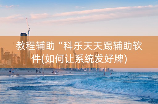 教程辅助“科乐天天踢辅助软件(如何让系统发好牌)