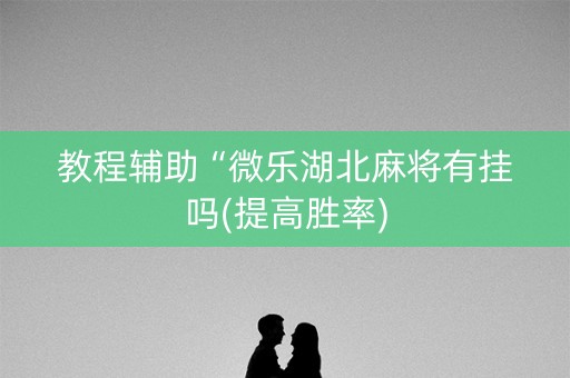 教程辅助“微乐湖北麻将有挂吗(提高胜率)