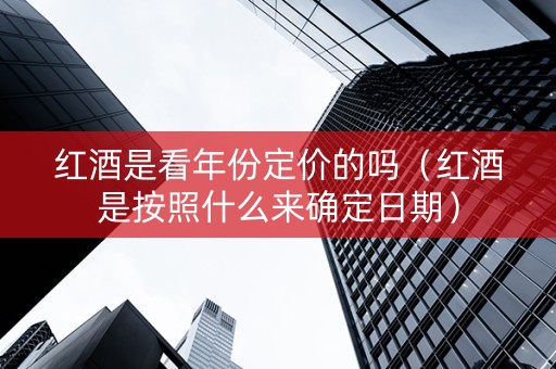 红酒是看年份定价的吗（红酒是按照什么来确定日期）