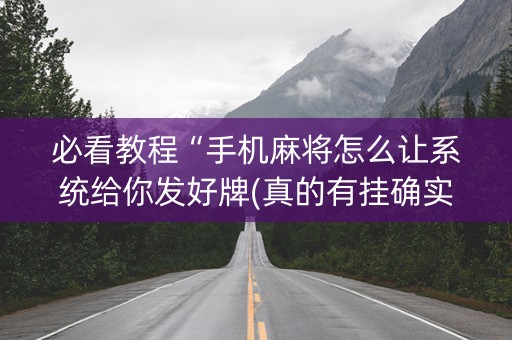 必看教程“手机麻将怎么让系统给你发好牌(真的有挂确实有挂)
