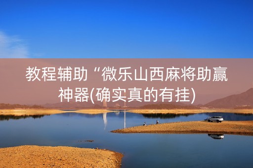 教程辅助“微乐山西麻将助赢神器(确实真的有挂)