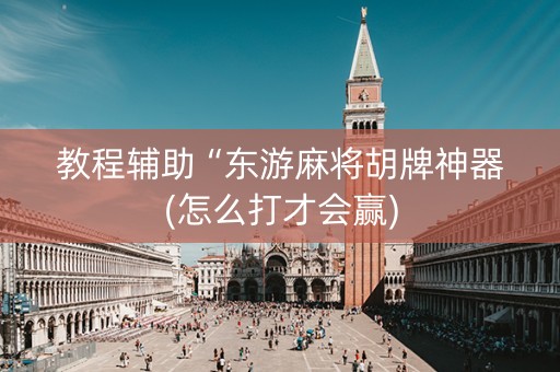 教程辅助“东游麻将胡牌神器(怎么打才会赢)