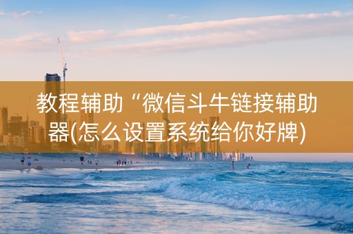 教程辅助“微信斗牛链接辅助器(怎么设置系统给你好牌)