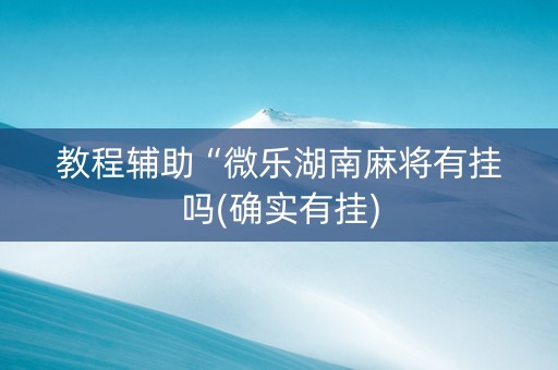 教程辅助“微乐湖南麻将有挂吗(确实有挂)