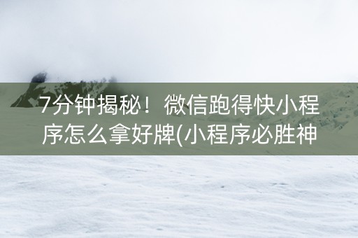 7分钟揭秘！微信跑得快小程序怎么拿好牌(小程序必胜神器)