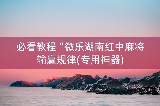 必看教程“微乐湖南红中麻将输赢规律(专用神器)