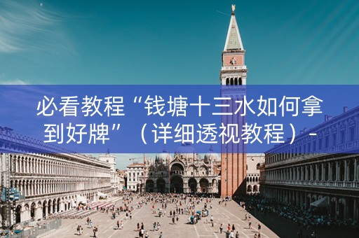 必看教程“钱塘十三水如何拿到好牌”（详细透视教程）-哔哩哔哩
