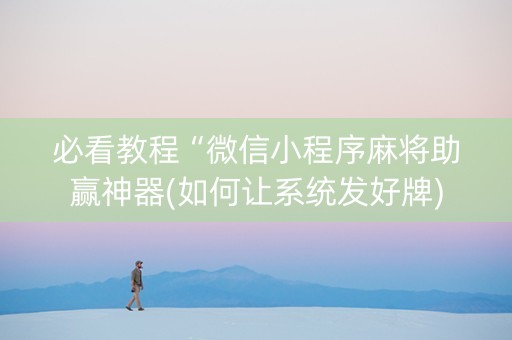 必看教程“微信小程序麻将助赢神器(如何让系统发好牌)