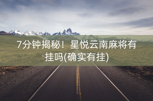 7分钟揭秘！星悦云南麻将有挂吗(确实有挂)